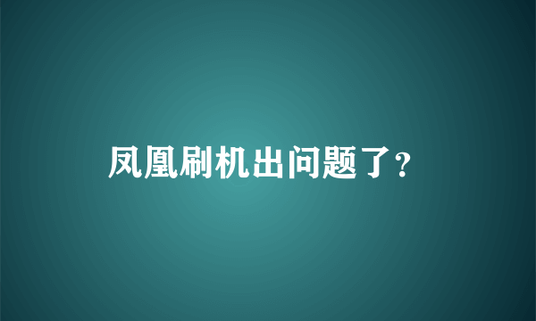 凤凰刷机出问题了？