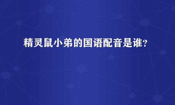 精灵鼠小弟的国语配音是谁？