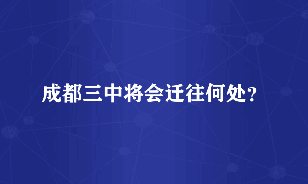 成都三中将会迁往何处？