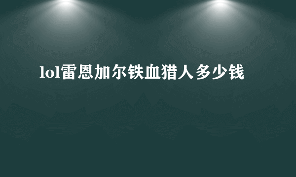 lol雷恩加尔铁血猎人多少钱