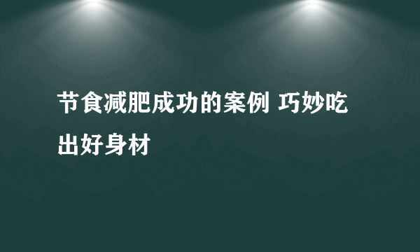 节食减肥成功的案例 巧妙吃出好身材