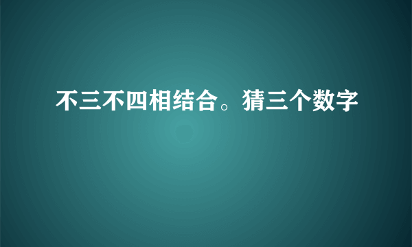 不三不四相结合。猜三个数字