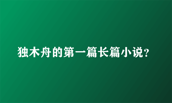 独木舟的第一篇长篇小说？