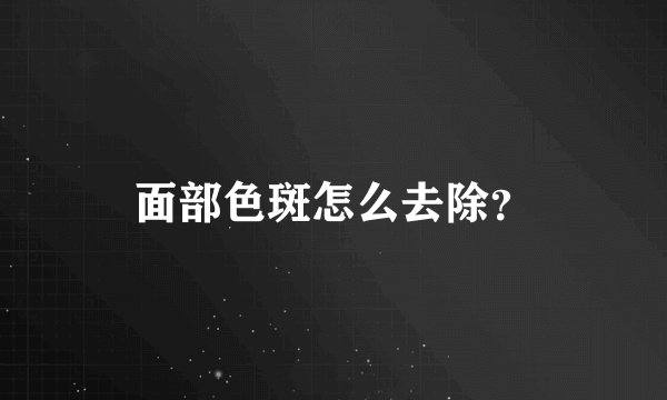 面部色斑怎么去除？