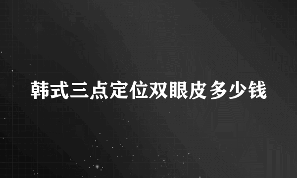 韩式三点定位双眼皮多少钱