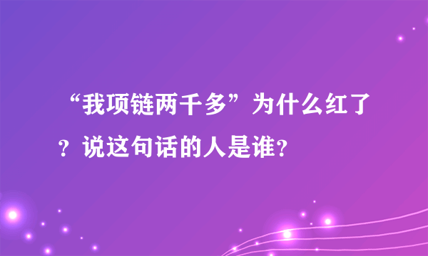 “我项链两千多”为什么红了？说这句话的人是谁？