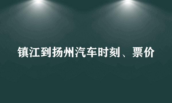 镇江到扬州汽车时刻、票价