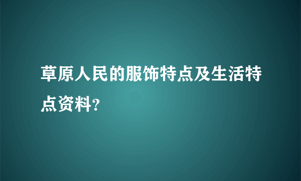 草原人民的服饰特点及生活特点资料？