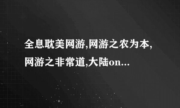 全息耽美网游,网游之农为本,网游之非常道,大陆online,四神online,网游之对抗,龙献online,网游之元宝闯...