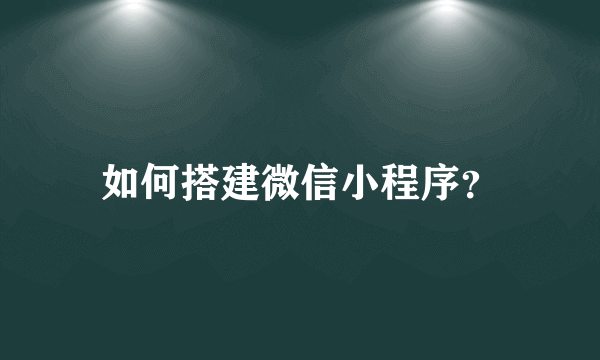 如何搭建微信小程序？