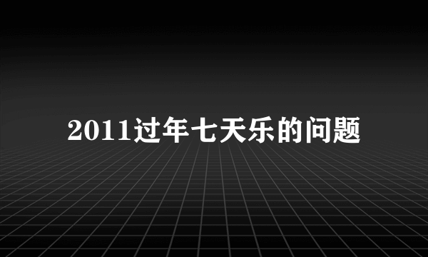 2011过年七天乐的问题