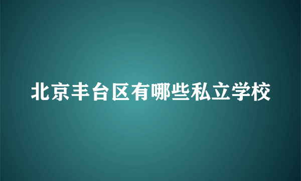 北京丰台区有哪些私立学校