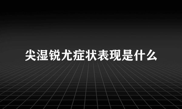 尖湿锐尤症状表现是什么