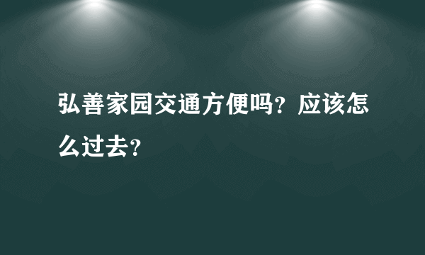 弘善家园交通方便吗？应该怎么过去？