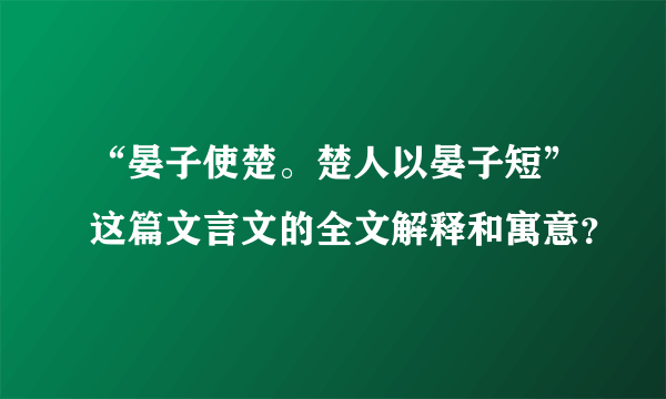 “晏子使楚。楚人以晏子短”这篇文言文的全文解释和寓意？