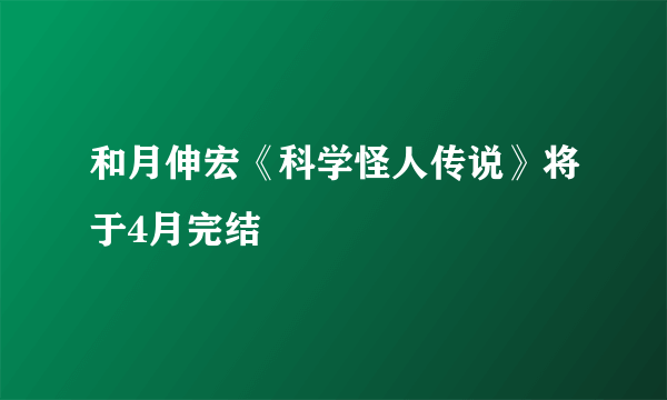 和月伸宏《科学怪人传说》将于4月完结