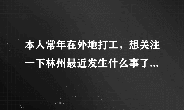 本人常年在外地打工，想关注一下林州最近发生什么事了，上那儿能查看近期所有新闻呀？