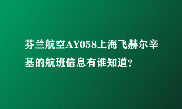 芬兰航空AY058上海飞赫尔辛基的航班信息有谁知道？