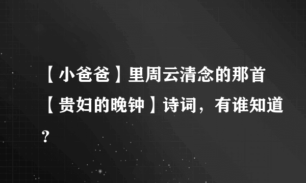 【小爸爸】里周云清念的那首【贵妇的晚钟】诗词，有谁知道？