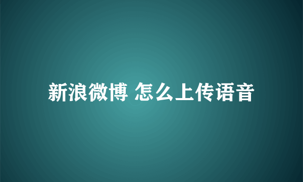 新浪微博 怎么上传语音