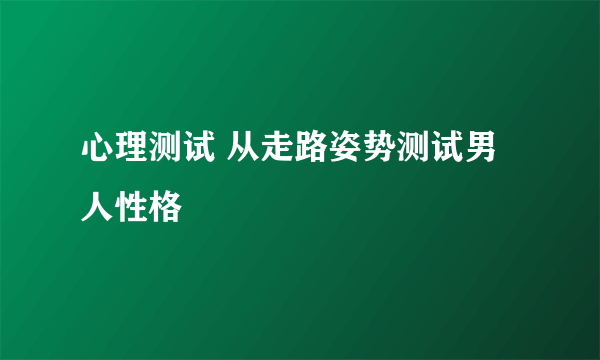 心理测试 从走路姿势测试男人性格