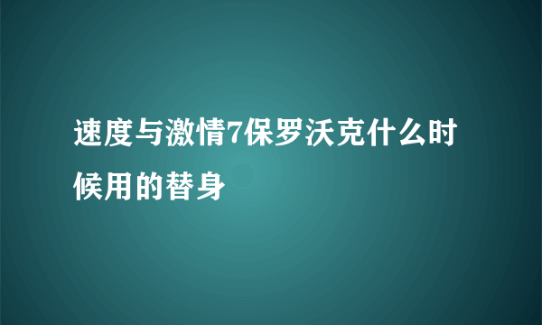 速度与激情7保罗沃克什么时候用的替身