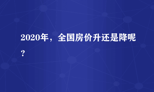 2020年，全国房价升还是降呢？