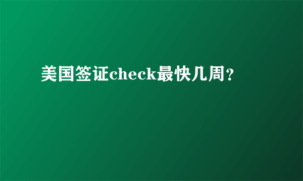 美国签证check最快几周？