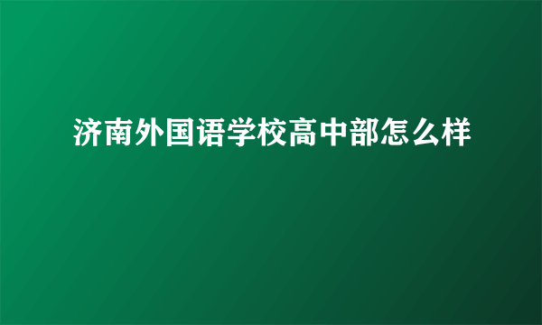 济南外国语学校高中部怎么样