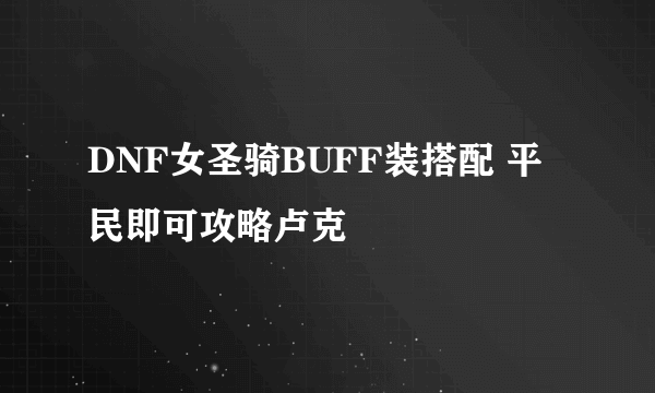 DNF女圣骑BUFF装搭配 平民即可攻略卢克