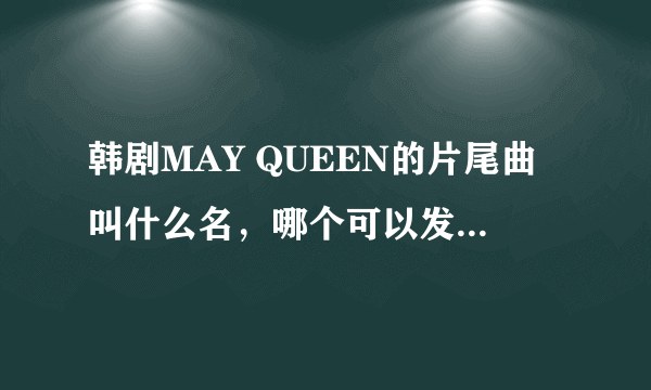 韩剧MAY QUEEN的片尾曲叫什么名，哪个可以发这首歌完整版比我？515966122@QQ.COM.谢谢