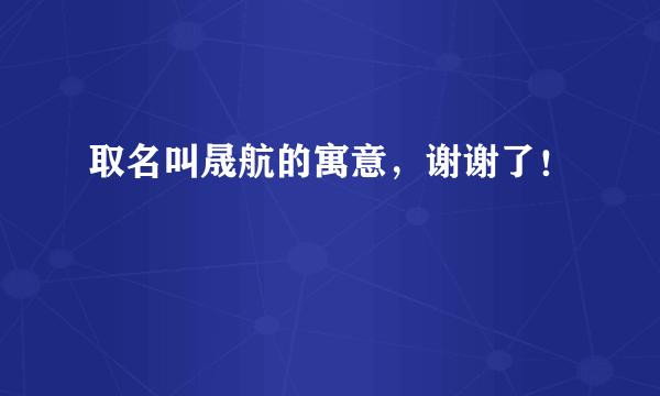 取名叫晟航的寓意，谢谢了！