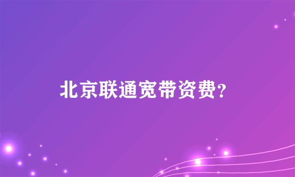 北京联通宽带资费？