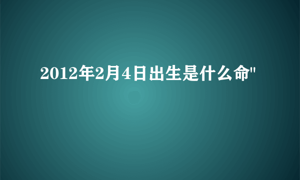 2012年2月4日出生是什么命