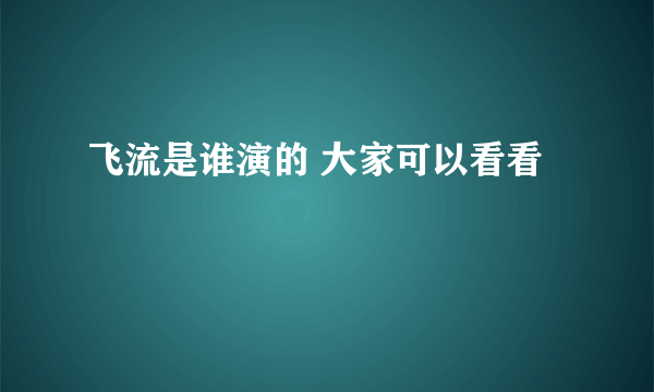 飞流是谁演的 大家可以看看