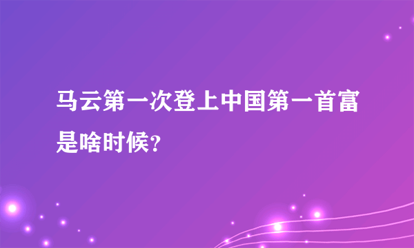 马云第一次登上中国第一首富是啥时候？