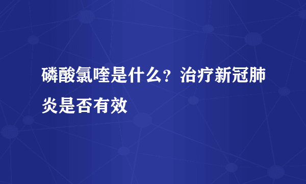 磷酸氯喹是什么？治疗新冠肺炎是否有效