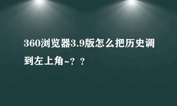 360浏览器3.9版怎么把历史调到左上角~？？