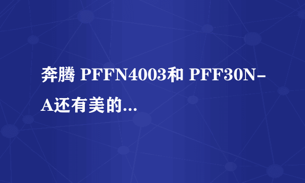 奔腾 PFFN4003和 PFF30N-A还有美的FD302 哪个更好？