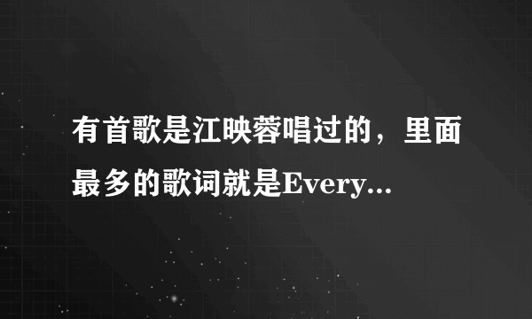 有首歌是江映蓉唱过的，里面最多的歌词就是Everything