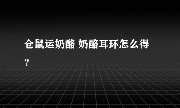 仓鼠运奶酪 奶酪耳环怎么得？