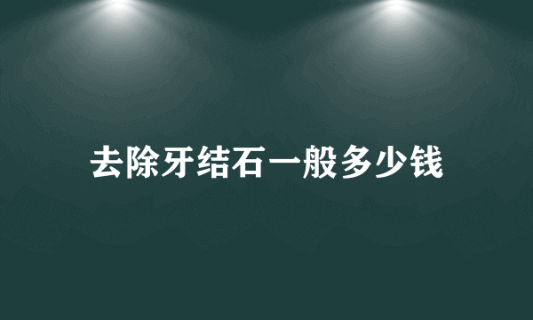 去除牙结石一般多少钱