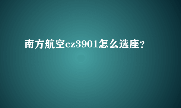 南方航空cz3901怎么选座？