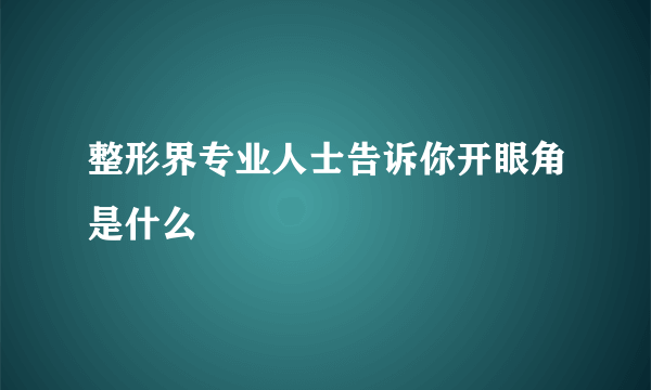 整形界专业人士告诉你开眼角是什么