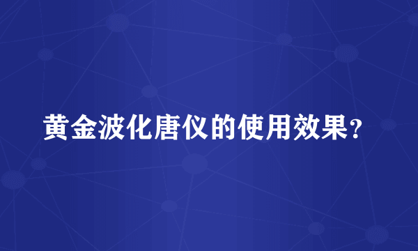 黄金波化唐仪的使用效果？