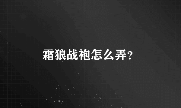 霜狼战袍怎么弄？