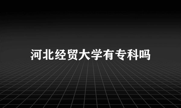 河北经贸大学有专科吗