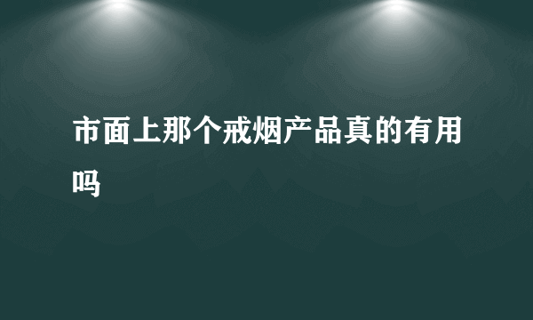 市面上那个戒烟产品真的有用吗