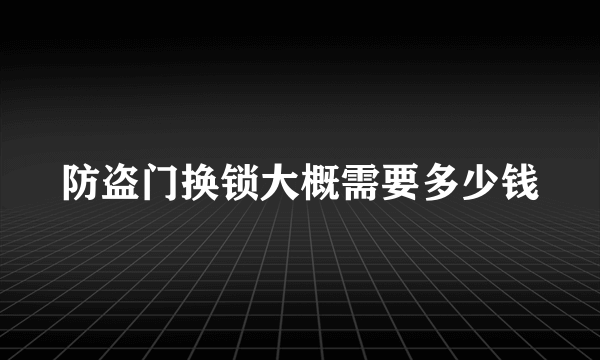 防盗门换锁大概需要多少钱