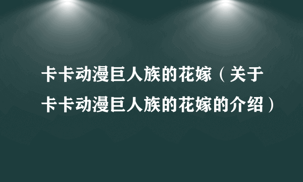 卡卡动漫巨人族的花嫁（关于卡卡动漫巨人族的花嫁的介绍）